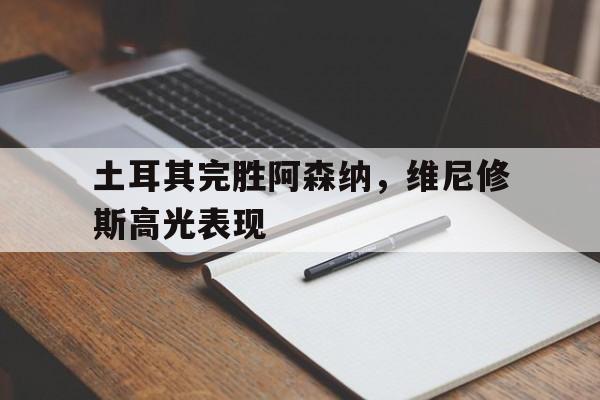 土耳其完胜阿森纳，维尼修斯高光表现